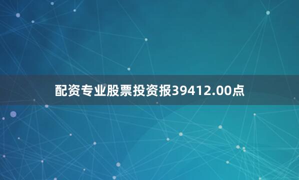 配资专业股票投资报39412.00点