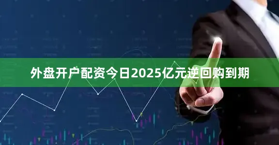 外盘开户配资今日2025亿元逆回购到期
