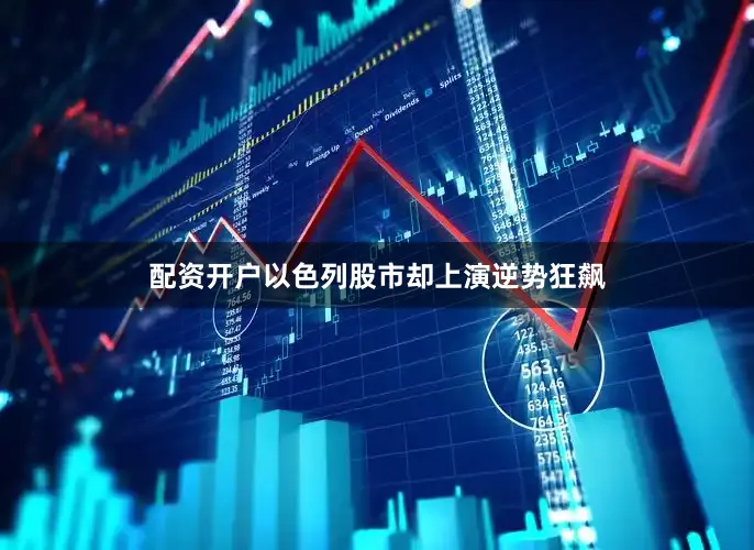 配资开户以色列股市却上演逆势狂飙