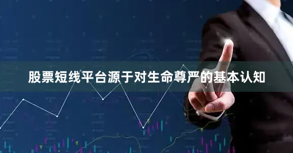 股票短线平台源于对生命尊严的基本认知