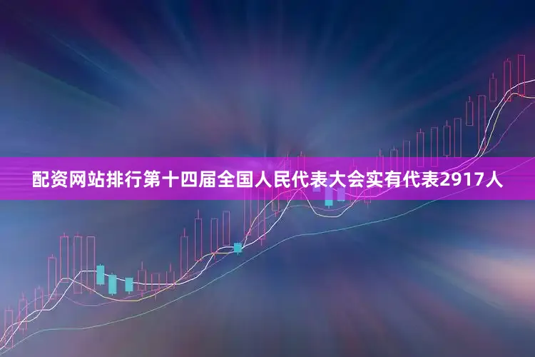 配资网站排行第十四届全国人民代表大会实有代表2917人
