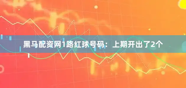 黑马配资网　　1路红球号码：上期开出了2个