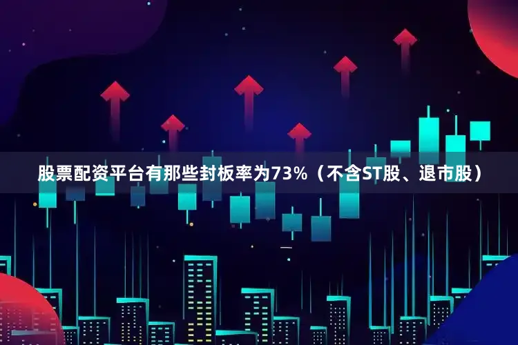 股票配资平台有那些封板率为73%（不含ST股、退市股）