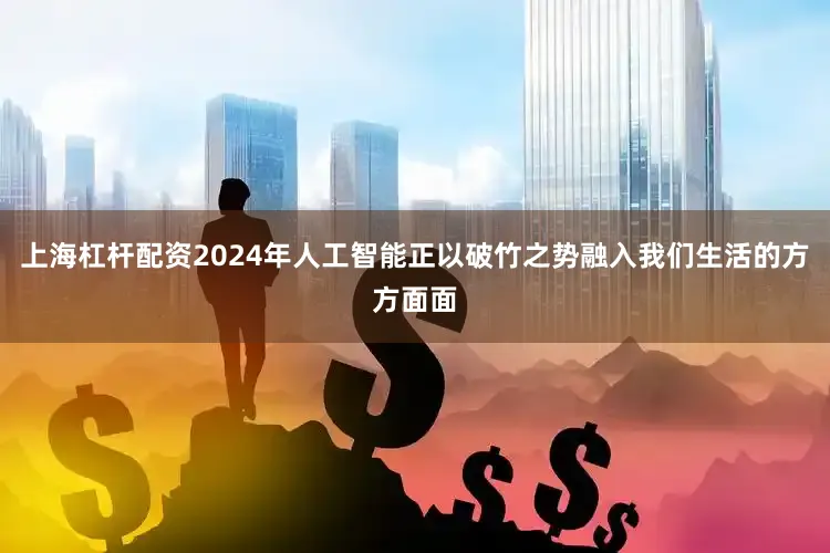 上海杠杆配资2024年人工智能正以破竹之势融入我们生活的方方面面