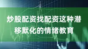 炒股配资找配资这种潜移默化的情绪教育