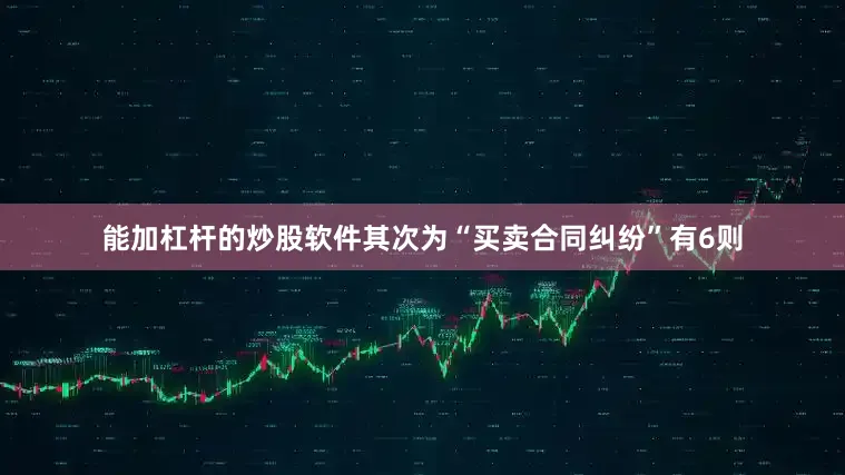 能加杠杆的炒股软件其次为“买卖合同纠纷”有6则