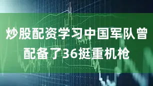 炒股配资学习中国军队曾配备了36挺重机枪